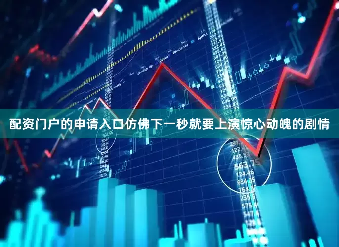 配资门户的申请入口仿佛下一秒就要上演惊心动魄的剧情
