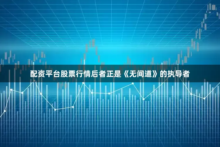 配资平台股票行情后者正是《无间道》的执导者