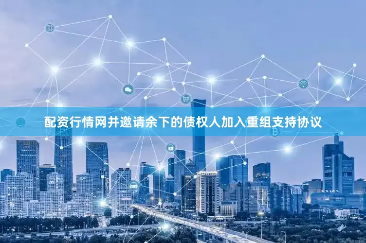 配资行情网并邀请余下的债权人加入重组支持协议