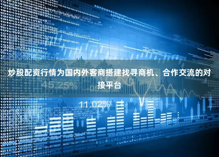 炒股配资行情为国内外客商搭建找寻商机、合作交流的对接平台