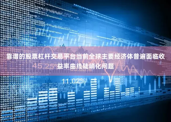 靠谱的股票杠杆交易平台当前全球主要经济体普遍面临收益率曲线陡峭化问题