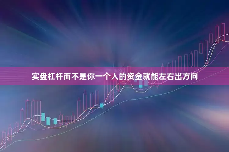 实盘杠杆而不是你一个人的资金就能左右出方向