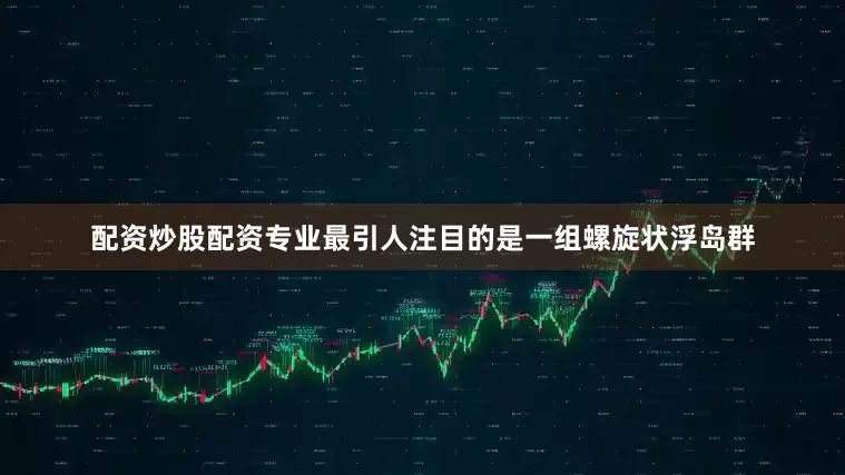 配资炒股配资专业最引人注目的是一组螺旋状浮岛群