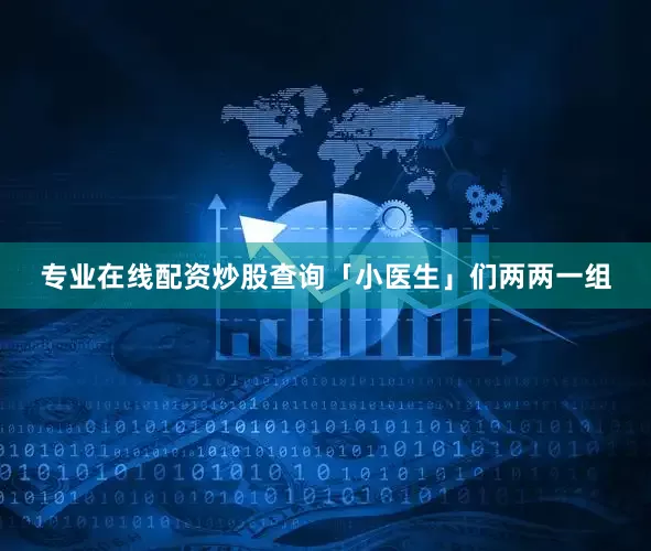 专业在线配资炒股查询「小医生」们两两一组