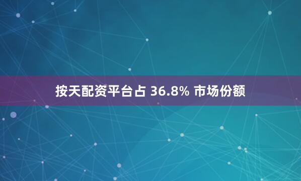 按天配资平台占 36.8% 市场份额