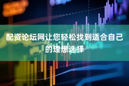 配资论坛网让您轻松找到适合自己的理想选择