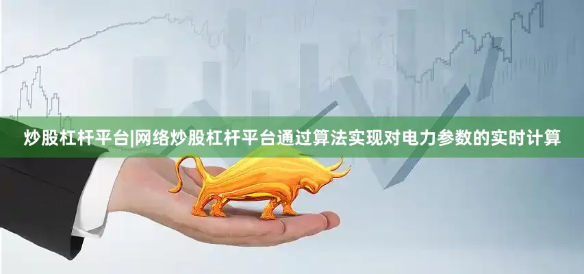 炒股杠杆平台|网络炒股杠杆平台通过算法实现对电力参数的实时计算