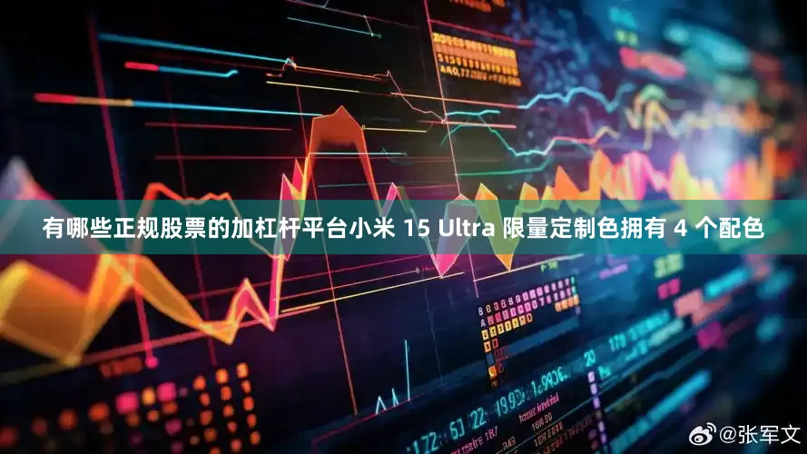 有哪些正规股票的加杠杆平台小米 15 Ultra 限量定制色拥有 4 个配色