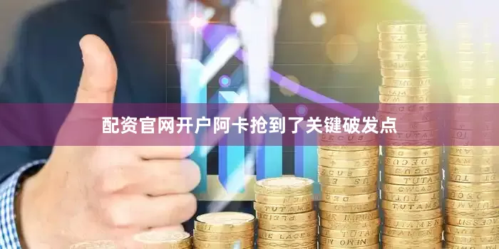 配资官网开户阿卡抢到了关键破发点
