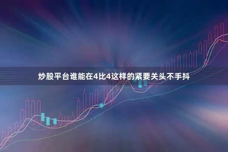 炒股平台谁能在4比4这样的紧要关头不手抖