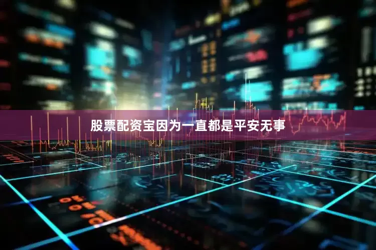 股票配资宝因为一直都是平安无事