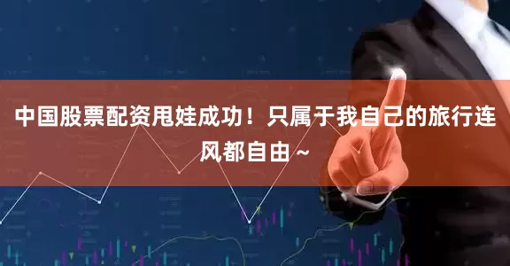 中国股票配资甩娃成功！只属于我自己的旅行连风都自由～