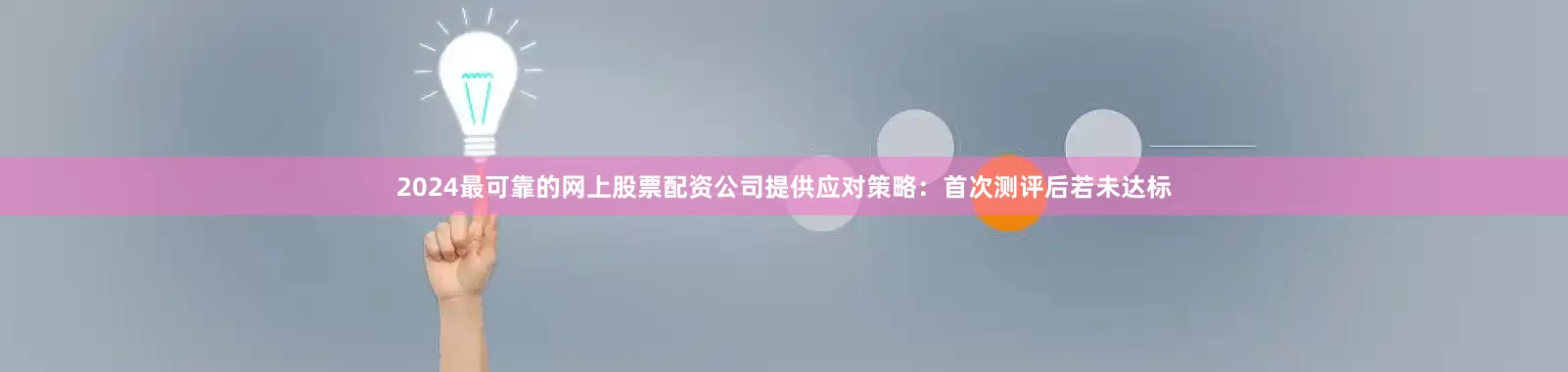 2024最可靠的网上股票配资公司提供应对策略：首次测评后若未达标