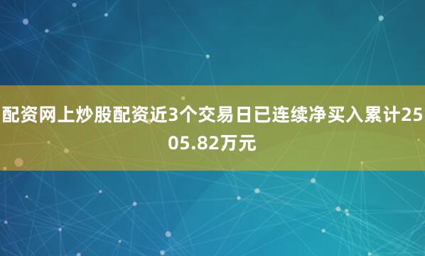 配资网上炒股配资近3个交易日已连续净买入累计2505.82万元