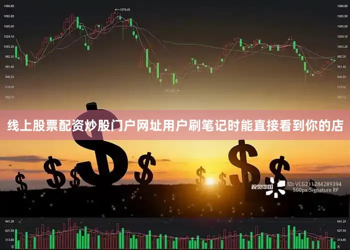 线上股票配资炒股门户网址用户刷笔记时能直接看到你的店