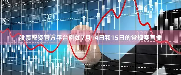 股票配资官方平台例如7月14日和15日的常规赛直播