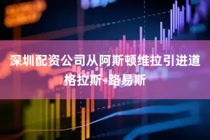 深圳配资公司从阿斯顿维拉引进道格拉斯-路易斯