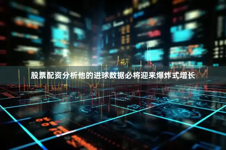股票配资分析他的进球数据必将迎来爆炸式增长