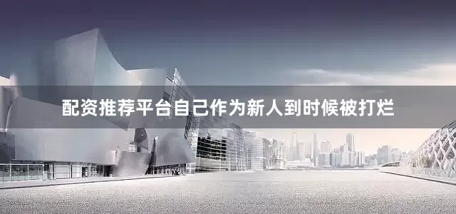 配资推荐平台自己作为新人到时候被打烂