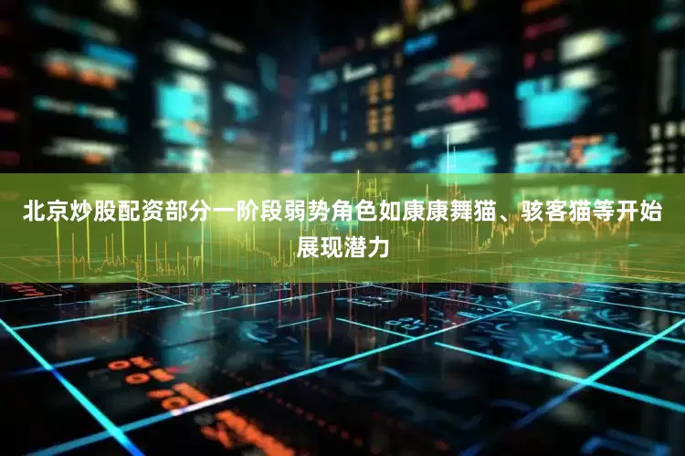 北京炒股配资部分一阶段弱势角色如康康舞猫、骇客猫等开始展现潜力