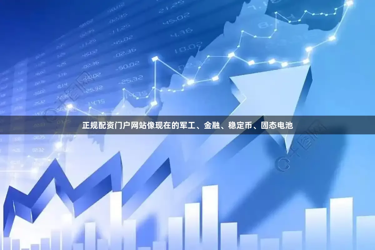 正规配资门户网站像现在的军工、金融、稳定币、固态电池