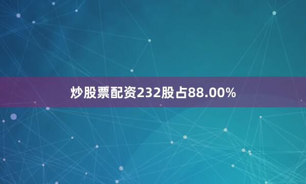 炒股票配资232股占88.00%