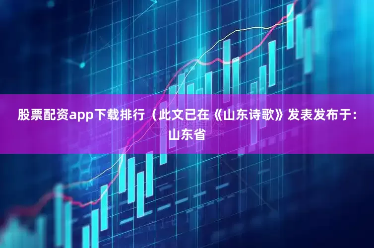 股票配资app下载排行（此文已在《山东诗歌》发表发布于：山东省