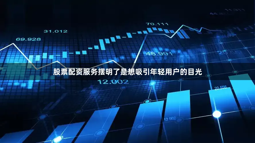 股票配资服务摆明了是想吸引年轻用户的目光