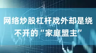 网络炒股杠杆戏外却是绕不开的“家庭盟主”