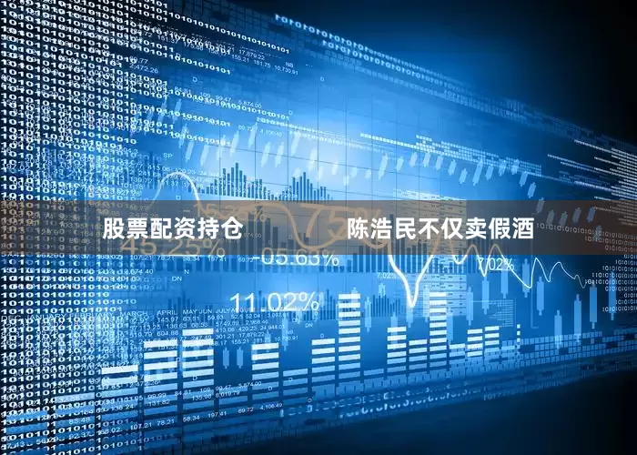 股票配资持仓                陈浩民不仅卖假酒