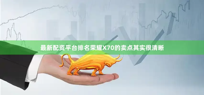 最新配资平台排名荣耀X70的卖点其实很清晰