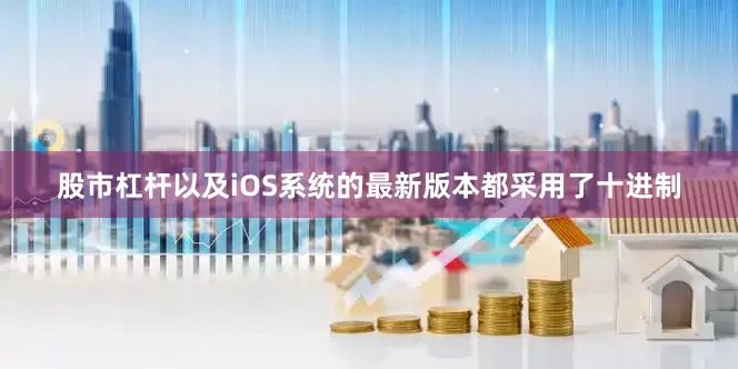 股市杠杆以及iOS系统的最新版本都采用了十进制