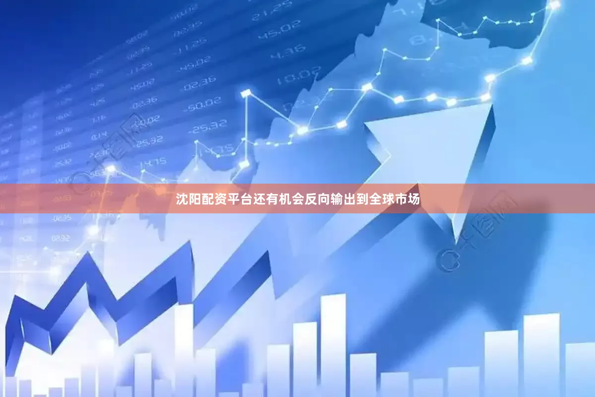 沈阳配资平台还有机会反向输出到全球市场