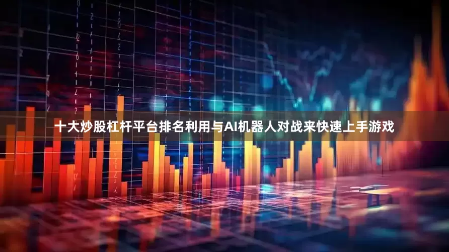十大炒股杠杆平台排名利用与AI机器人对战来快速上手游戏