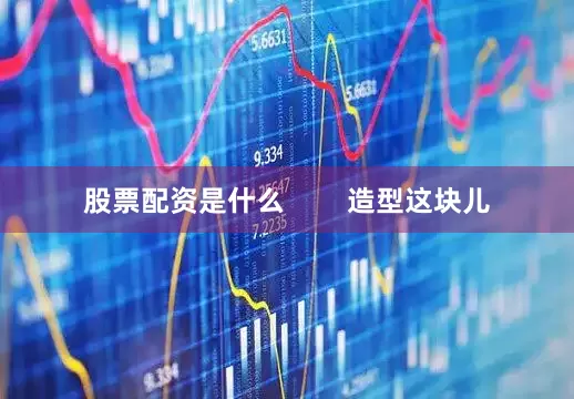 股票配资是什么        造型这块儿