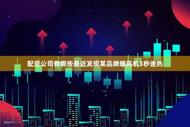 配资公司有哪些最近发现某品牌暖风机3秒速热