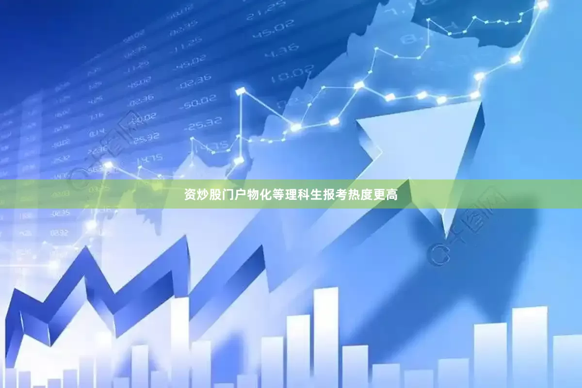 资炒股门户物化等理科生报考热度更高