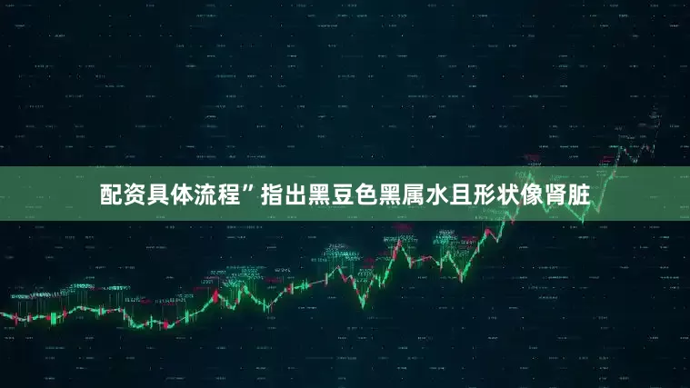 配资具体流程”指出黑豆色黑属水且形状像肾脏