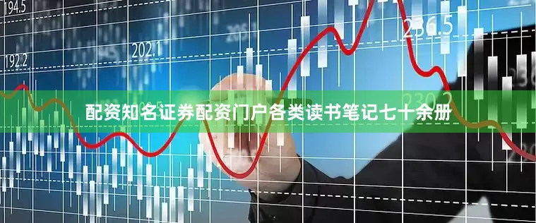 配资知名证券配资门户各类读书笔记七十余册
