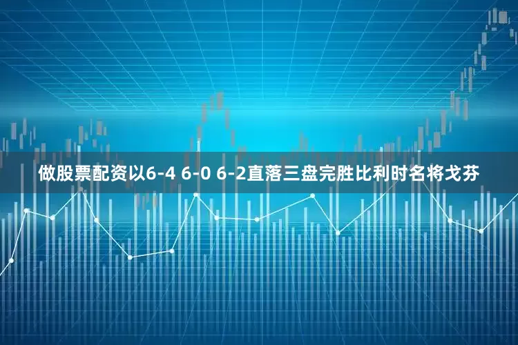 做股票配资以6-4 6-0 6-2直落三盘完胜比利时名将戈芬